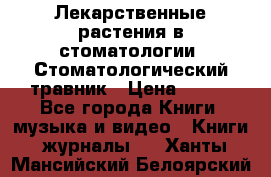 Лекарственные растения в стоматологии  Стоматологический травник › Цена ­ 456 - Все города Книги, музыка и видео » Книги, журналы   . Ханты-Мансийский,Белоярский г.